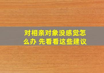 对相亲对象没感觉怎么办 先看看这些建议